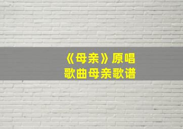 《母亲》原唱 歌曲母亲歌谱